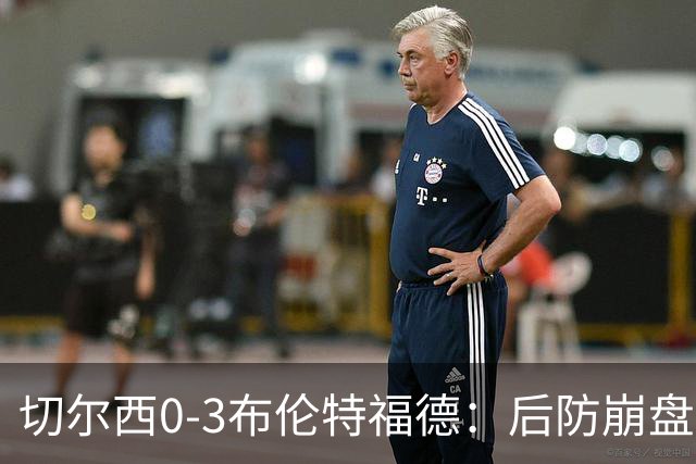 切尔西0-3布伦特福德：后防崩盘，连续21场失球