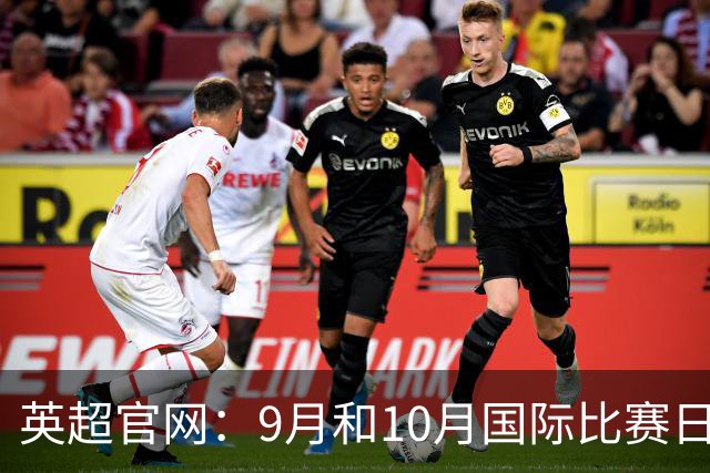 英超官网：9月和10月国际比赛日合并，减少对俱乐部的干扰